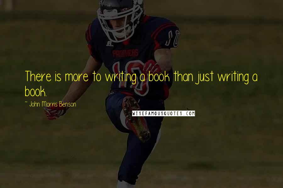 John Morris Benson Quotes: There is more to writing a book than just writing a book.