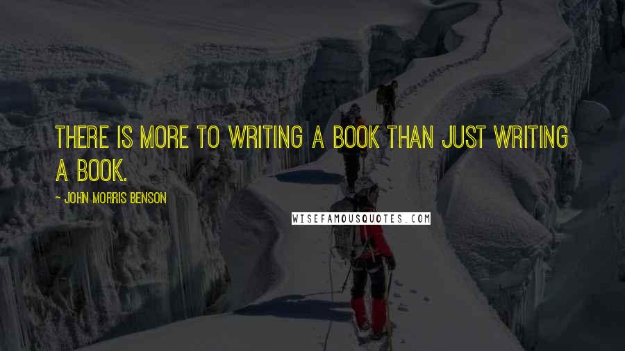 John Morris Benson Quotes: There is more to writing a book than just writing a book.