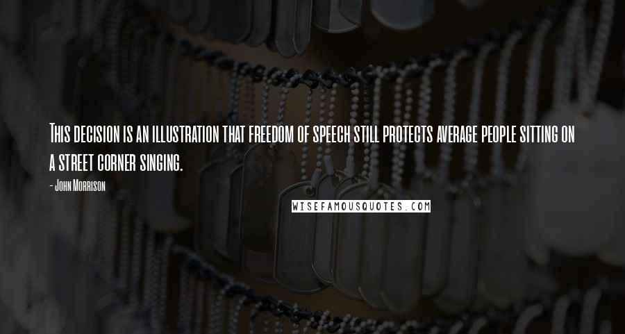 John Morrison Quotes: This decision is an illustration that freedom of speech still protects average people sitting on a street corner singing.