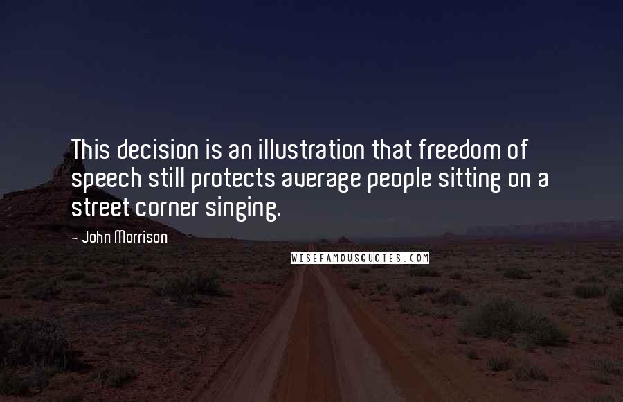 John Morrison Quotes: This decision is an illustration that freedom of speech still protects average people sitting on a street corner singing.