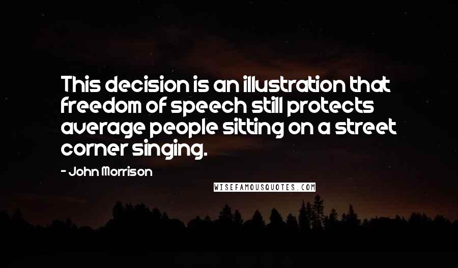 John Morrison Quotes: This decision is an illustration that freedom of speech still protects average people sitting on a street corner singing.