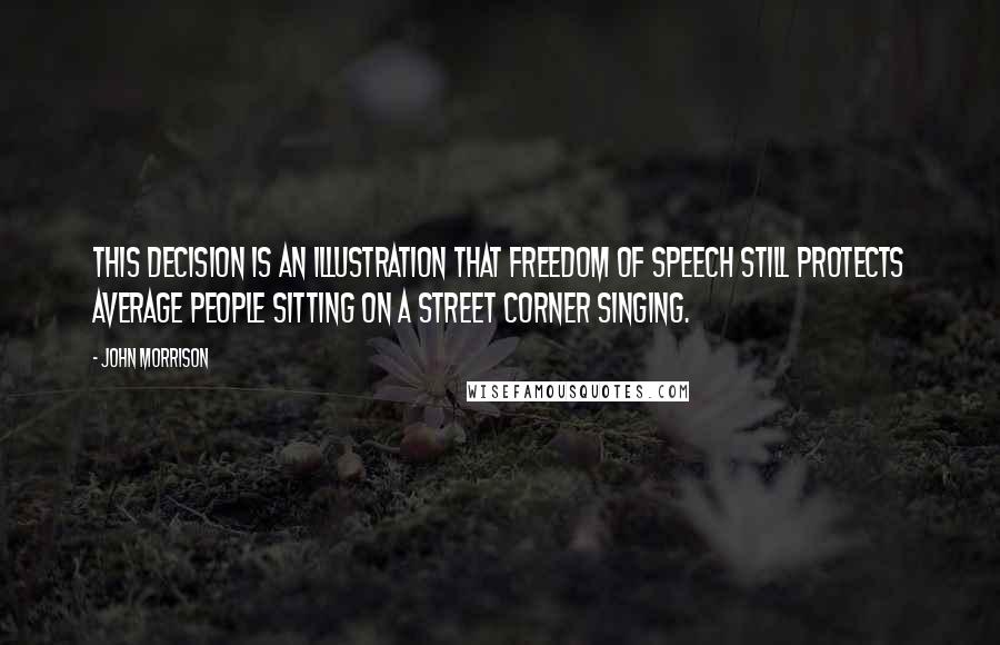 John Morrison Quotes: This decision is an illustration that freedom of speech still protects average people sitting on a street corner singing.