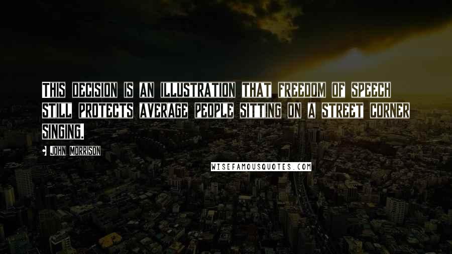 John Morrison Quotes: This decision is an illustration that freedom of speech still protects average people sitting on a street corner singing.