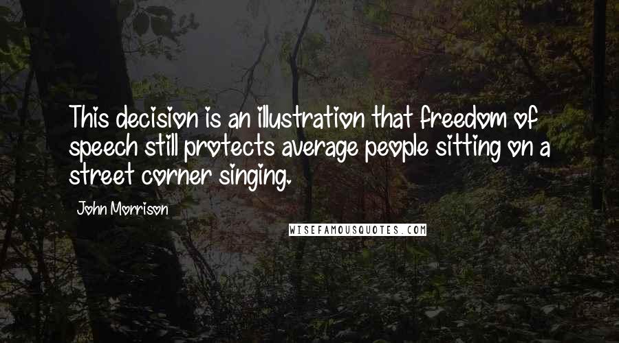 John Morrison Quotes: This decision is an illustration that freedom of speech still protects average people sitting on a street corner singing.