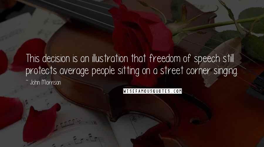 John Morrison Quotes: This decision is an illustration that freedom of speech still protects average people sitting on a street corner singing.