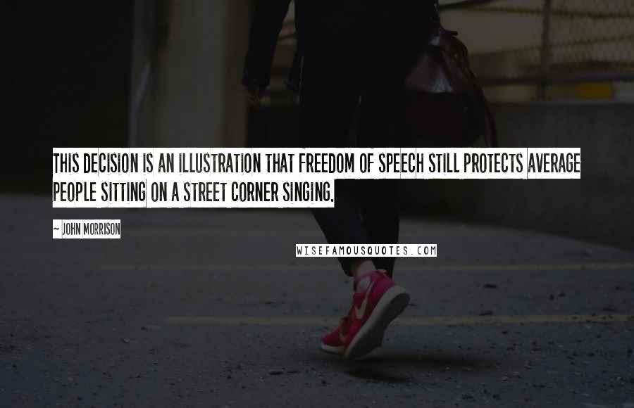 John Morrison Quotes: This decision is an illustration that freedom of speech still protects average people sitting on a street corner singing.