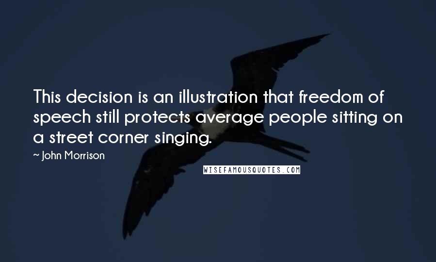 John Morrison Quotes: This decision is an illustration that freedom of speech still protects average people sitting on a street corner singing.