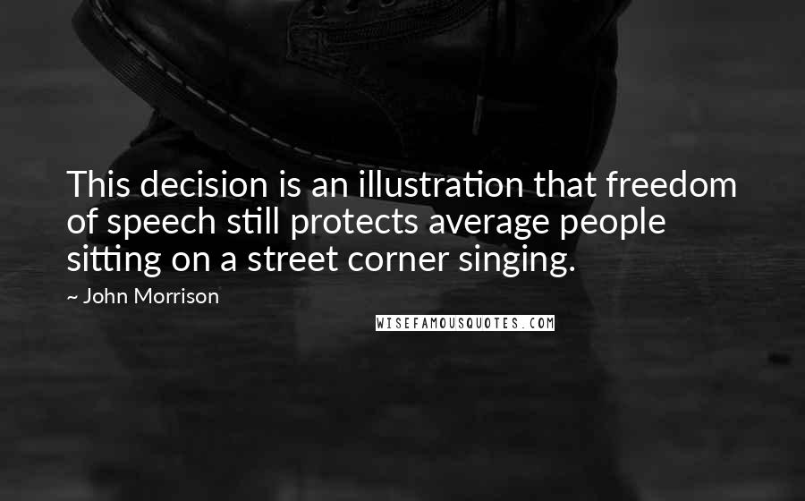 John Morrison Quotes: This decision is an illustration that freedom of speech still protects average people sitting on a street corner singing.