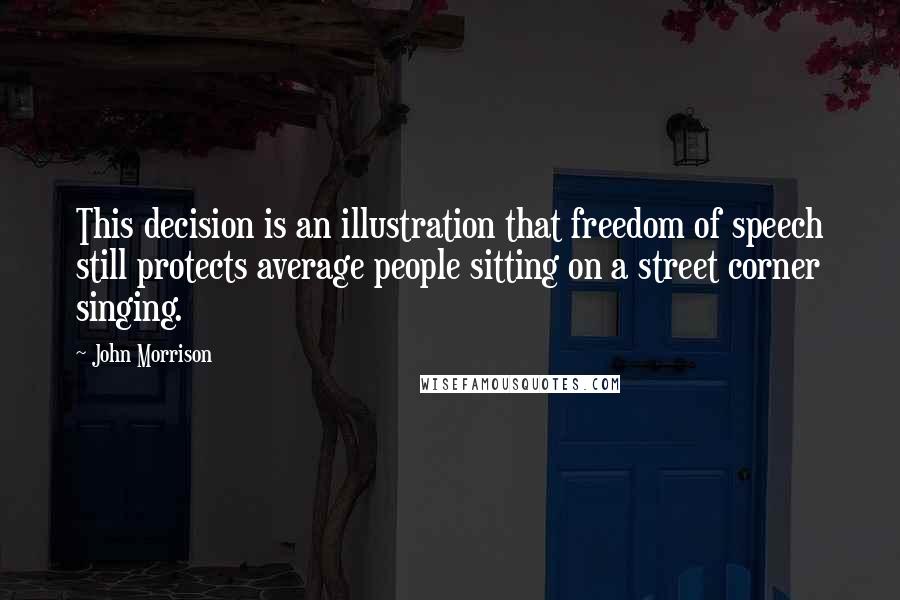 John Morrison Quotes: This decision is an illustration that freedom of speech still protects average people sitting on a street corner singing.