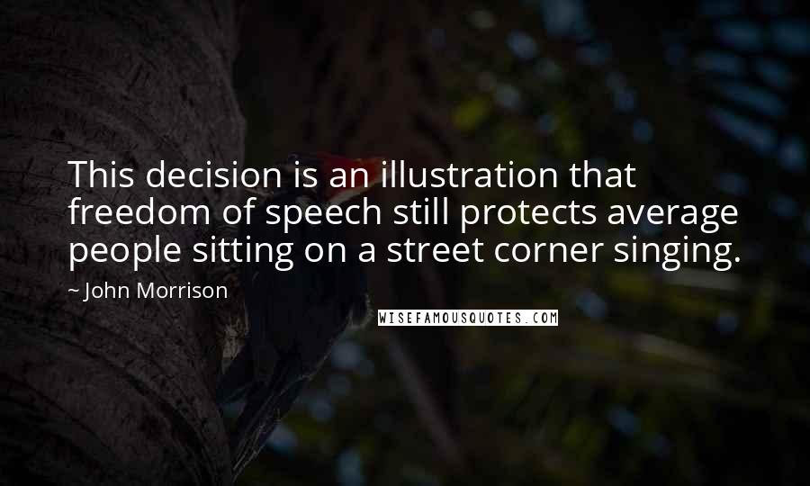 John Morrison Quotes: This decision is an illustration that freedom of speech still protects average people sitting on a street corner singing.