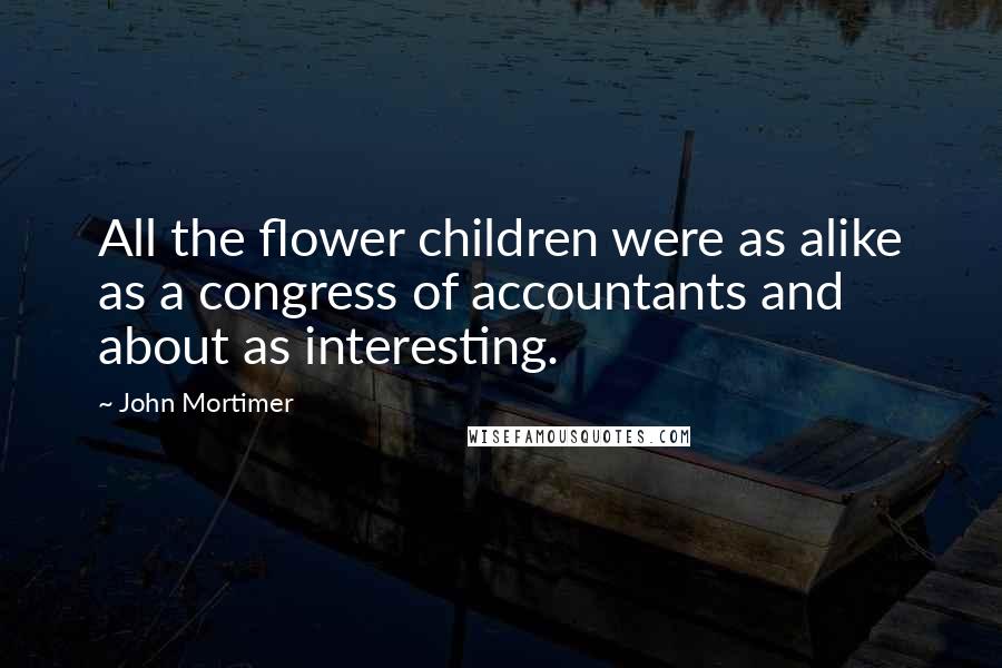 John Mortimer Quotes: All the flower children were as alike as a congress of accountants and about as interesting.