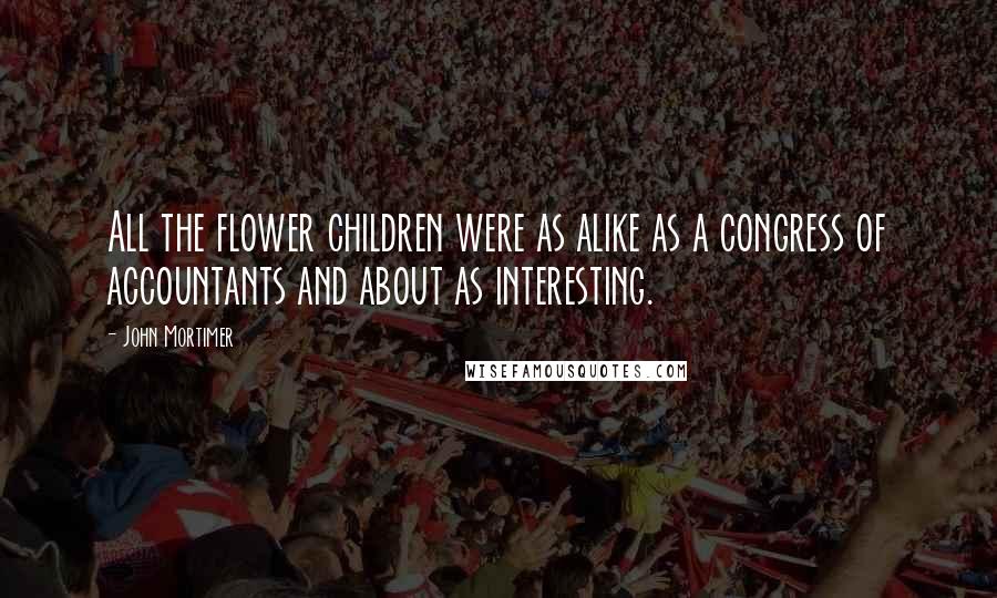 John Mortimer Quotes: All the flower children were as alike as a congress of accountants and about as interesting.