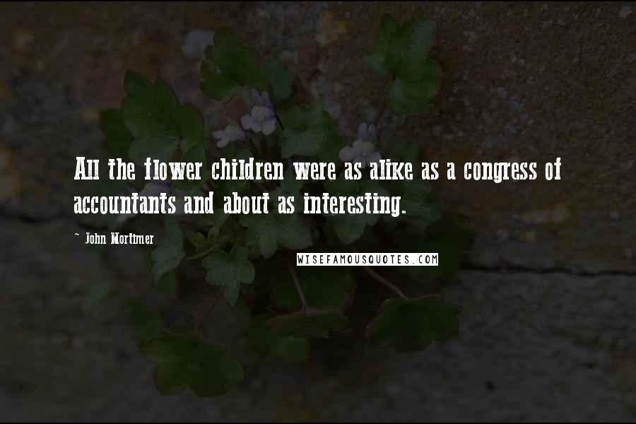 John Mortimer Quotes: All the flower children were as alike as a congress of accountants and about as interesting.