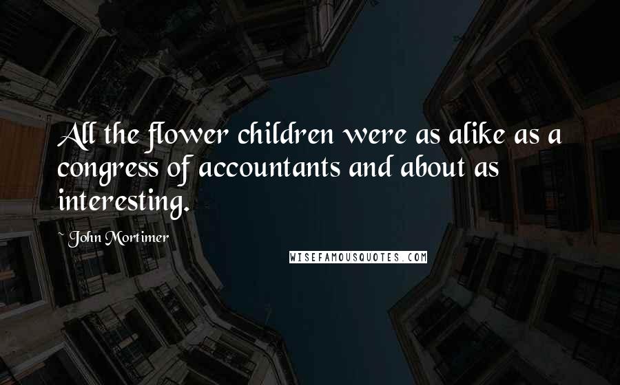 John Mortimer Quotes: All the flower children were as alike as a congress of accountants and about as interesting.