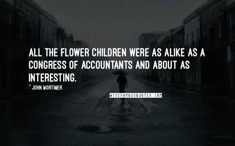 John Mortimer Quotes: All the flower children were as alike as a congress of accountants and about as interesting.