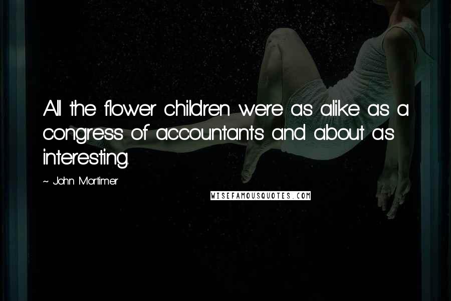 John Mortimer Quotes: All the flower children were as alike as a congress of accountants and about as interesting.