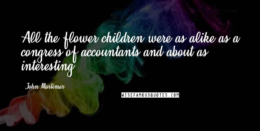 John Mortimer Quotes: All the flower children were as alike as a congress of accountants and about as interesting.