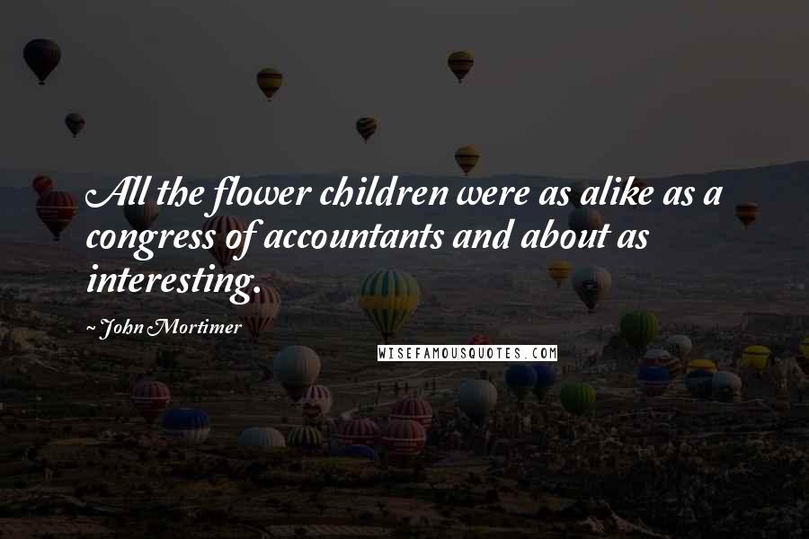 John Mortimer Quotes: All the flower children were as alike as a congress of accountants and about as interesting.
