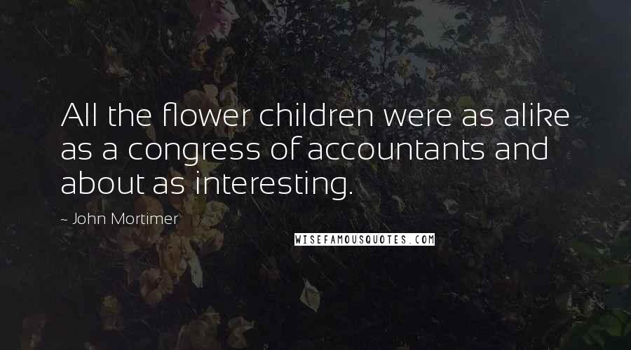 John Mortimer Quotes: All the flower children were as alike as a congress of accountants and about as interesting.