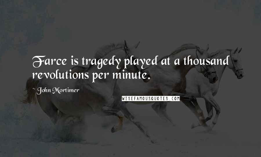 John Mortimer Quotes: Farce is tragedy played at a thousand revolutions per minute.