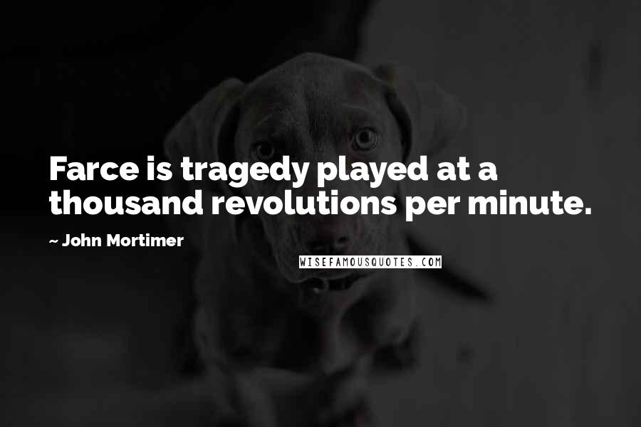 John Mortimer Quotes: Farce is tragedy played at a thousand revolutions per minute.