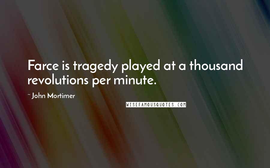 John Mortimer Quotes: Farce is tragedy played at a thousand revolutions per minute.