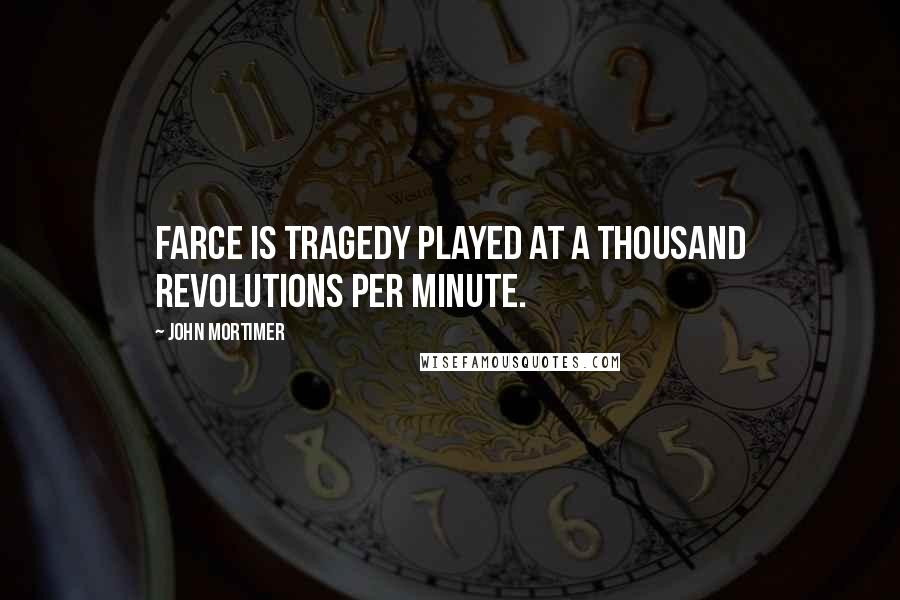 John Mortimer Quotes: Farce is tragedy played at a thousand revolutions per minute.