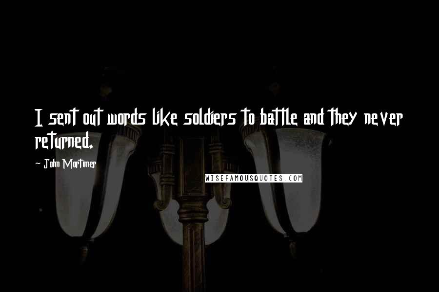 John Mortimer Quotes: I sent out words like soldiers to battle and they never returned.