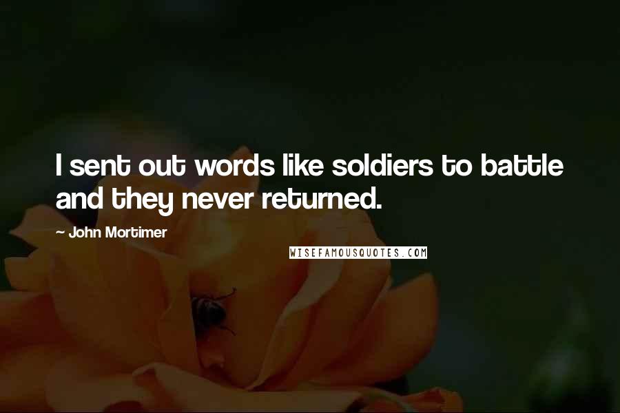 John Mortimer Quotes: I sent out words like soldiers to battle and they never returned.