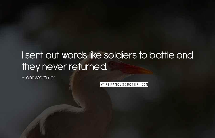 John Mortimer Quotes: I sent out words like soldiers to battle and they never returned.