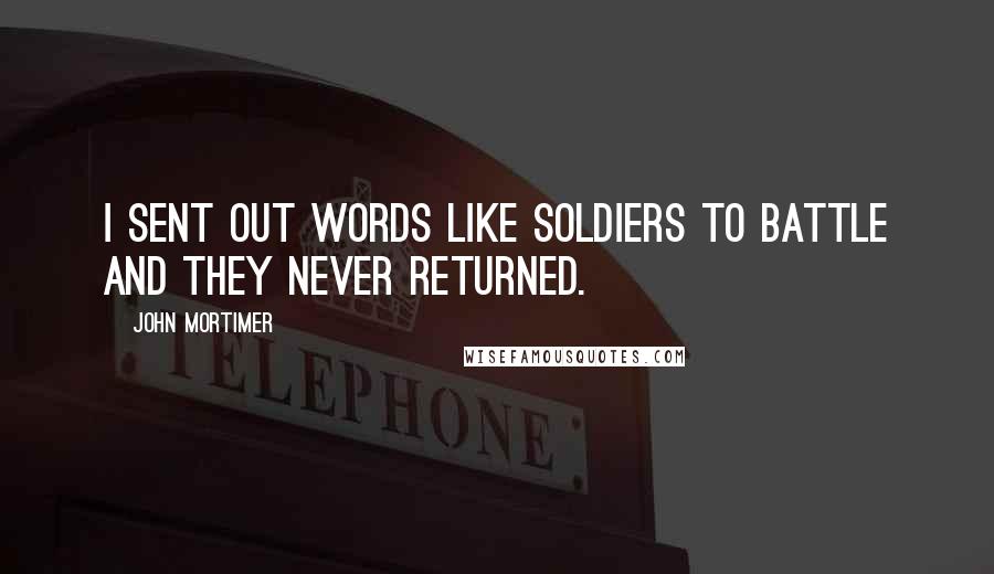 John Mortimer Quotes: I sent out words like soldiers to battle and they never returned.