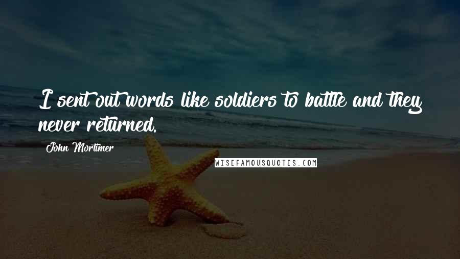 John Mortimer Quotes: I sent out words like soldiers to battle and they never returned.