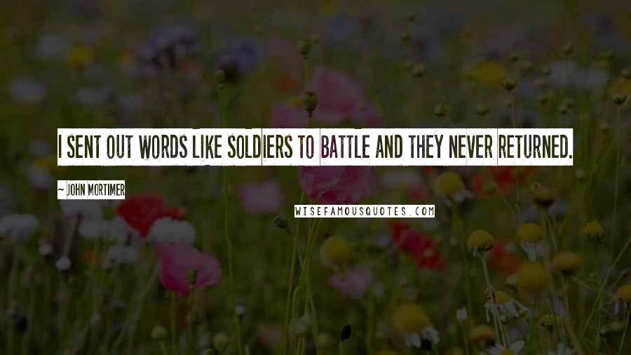 John Mortimer Quotes: I sent out words like soldiers to battle and they never returned.
