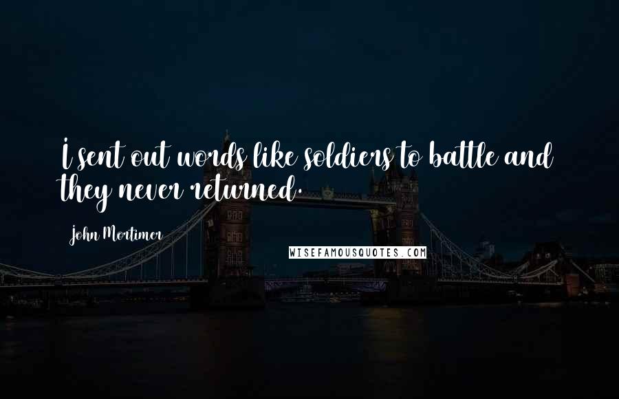 John Mortimer Quotes: I sent out words like soldiers to battle and they never returned.
