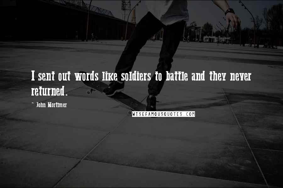 John Mortimer Quotes: I sent out words like soldiers to battle and they never returned.
