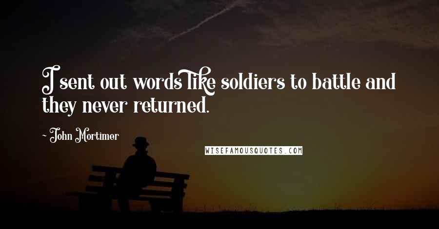 John Mortimer Quotes: I sent out words like soldiers to battle and they never returned.