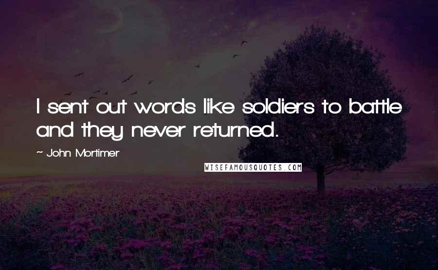 John Mortimer Quotes: I sent out words like soldiers to battle and they never returned.
