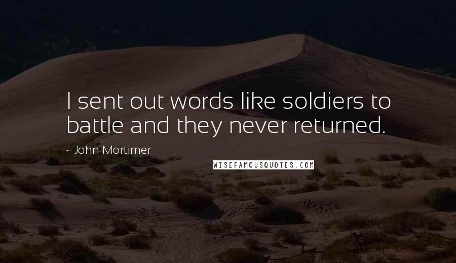 John Mortimer Quotes: I sent out words like soldiers to battle and they never returned.