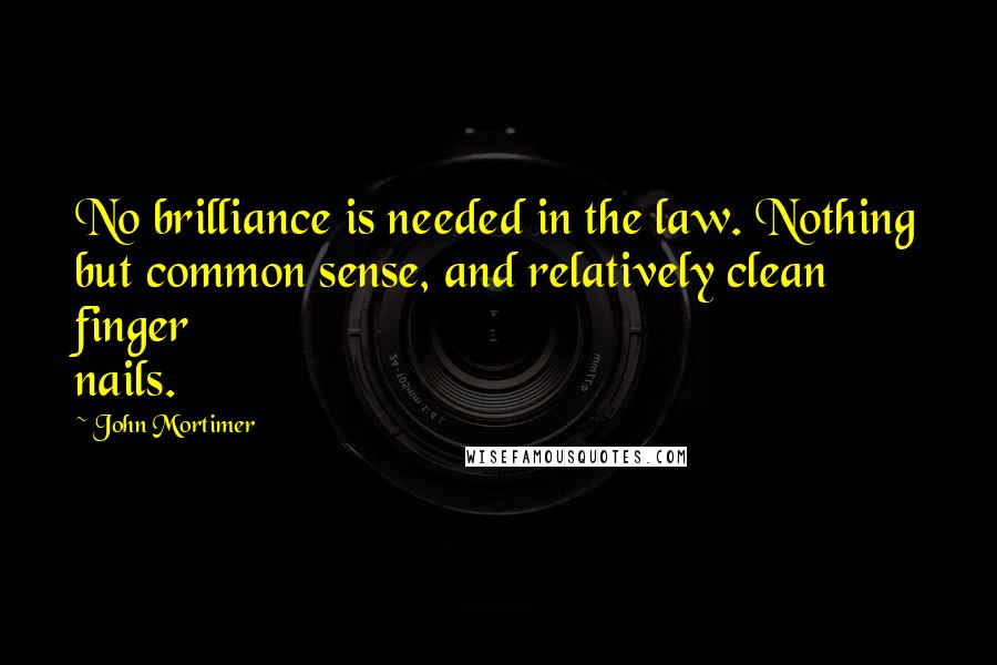 John Mortimer Quotes: No brilliance is needed in the law. Nothing but common sense, and relatively clean finger nails.