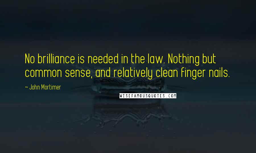 John Mortimer Quotes: No brilliance is needed in the law. Nothing but common sense, and relatively clean finger nails.