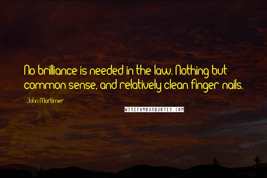John Mortimer Quotes: No brilliance is needed in the law. Nothing but common sense, and relatively clean finger nails.