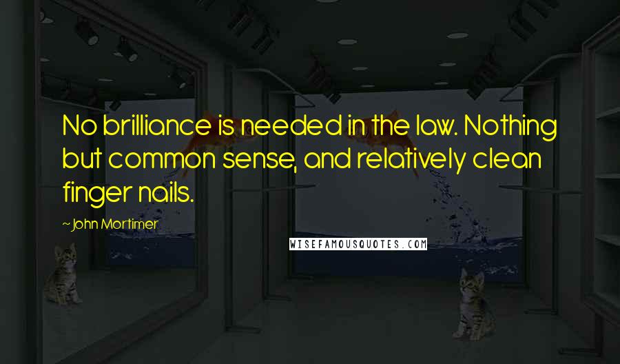 John Mortimer Quotes: No brilliance is needed in the law. Nothing but common sense, and relatively clean finger nails.