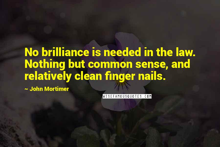 John Mortimer Quotes: No brilliance is needed in the law. Nothing but common sense, and relatively clean finger nails.