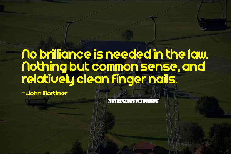 John Mortimer Quotes: No brilliance is needed in the law. Nothing but common sense, and relatively clean finger nails.