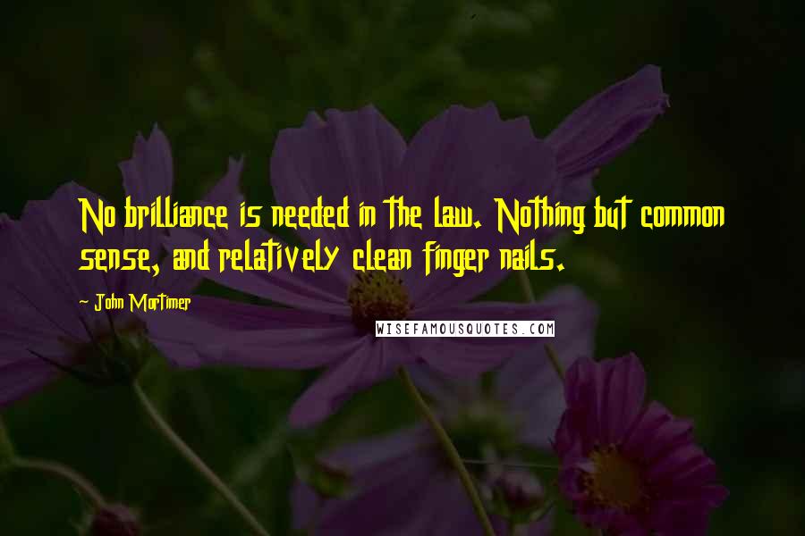 John Mortimer Quotes: No brilliance is needed in the law. Nothing but common sense, and relatively clean finger nails.