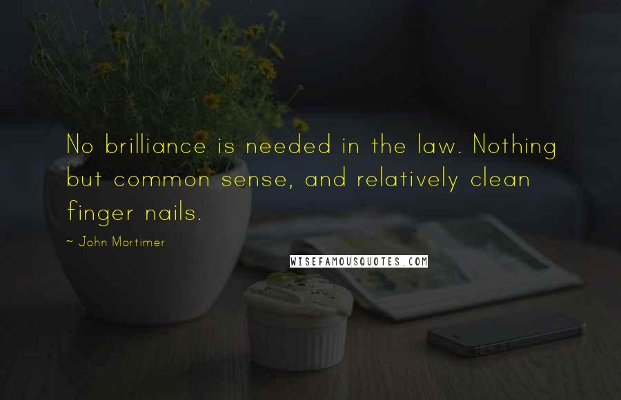 John Mortimer Quotes: No brilliance is needed in the law. Nothing but common sense, and relatively clean finger nails.