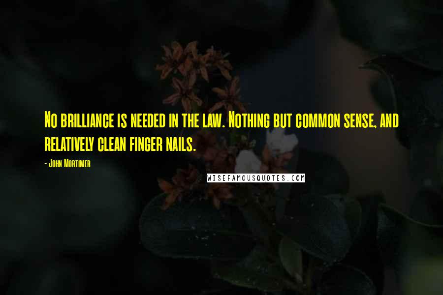 John Mortimer Quotes: No brilliance is needed in the law. Nothing but common sense, and relatively clean finger nails.