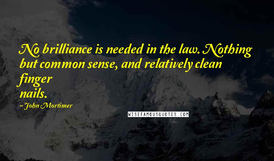 John Mortimer Quotes: No brilliance is needed in the law. Nothing but common sense, and relatively clean finger nails.