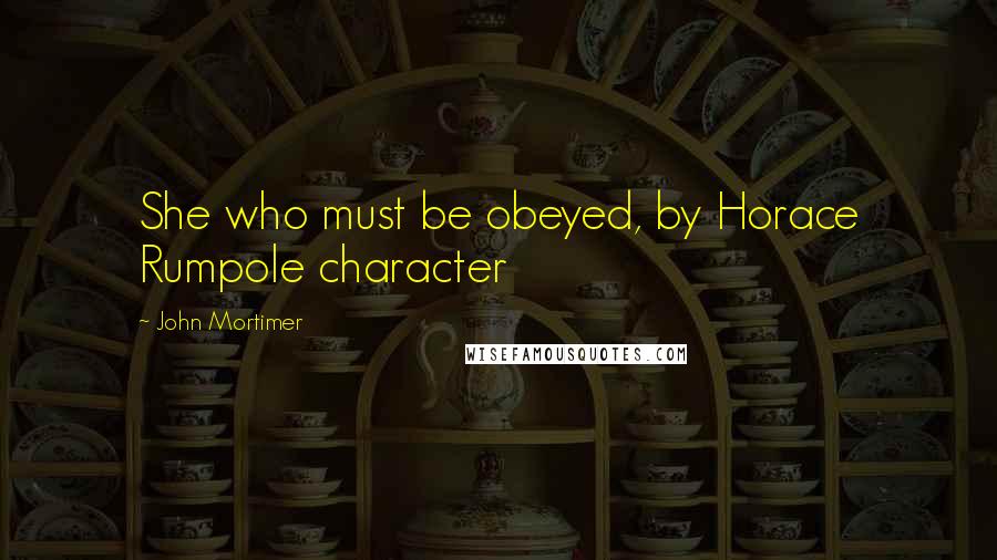 John Mortimer Quotes: She who must be obeyed, by Horace Rumpole character