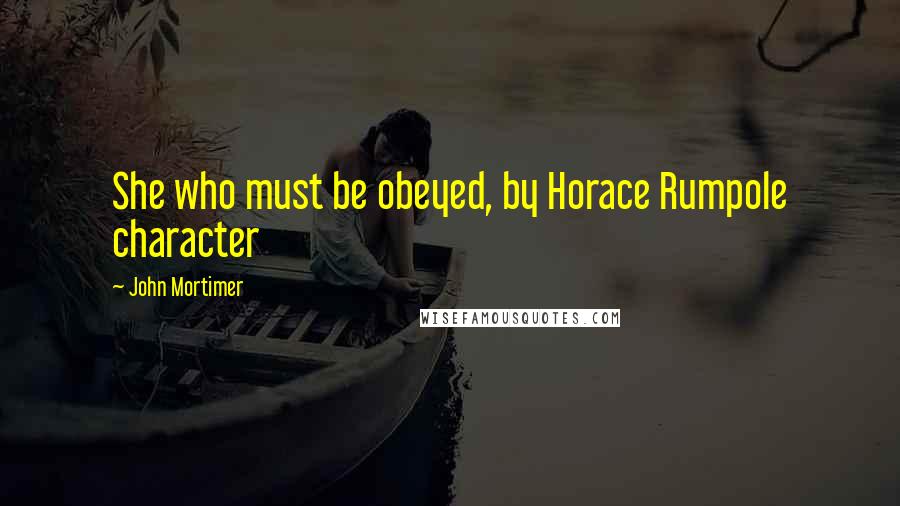 John Mortimer Quotes: She who must be obeyed, by Horace Rumpole character